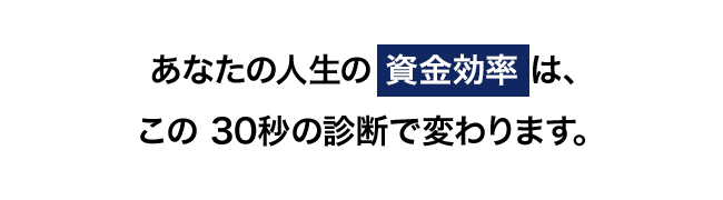あなたの人生の資金効率はこの30秒の診断で変わります