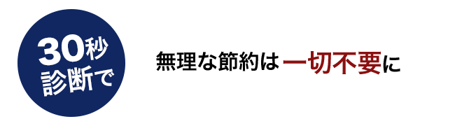 30秒診断で無理な節約は一切不要に